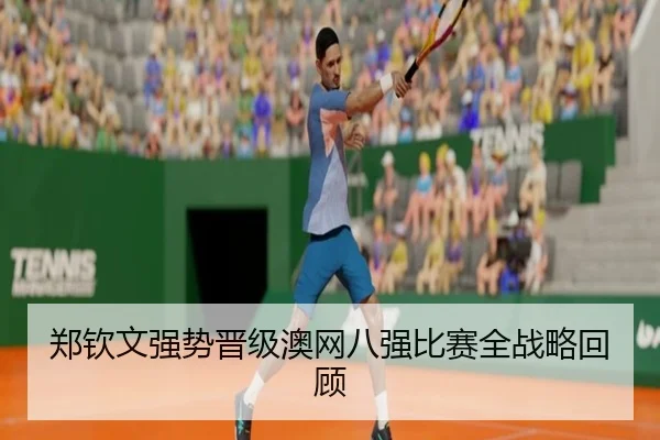 郑钦文强势晋级澳网八强比赛全战略回顾